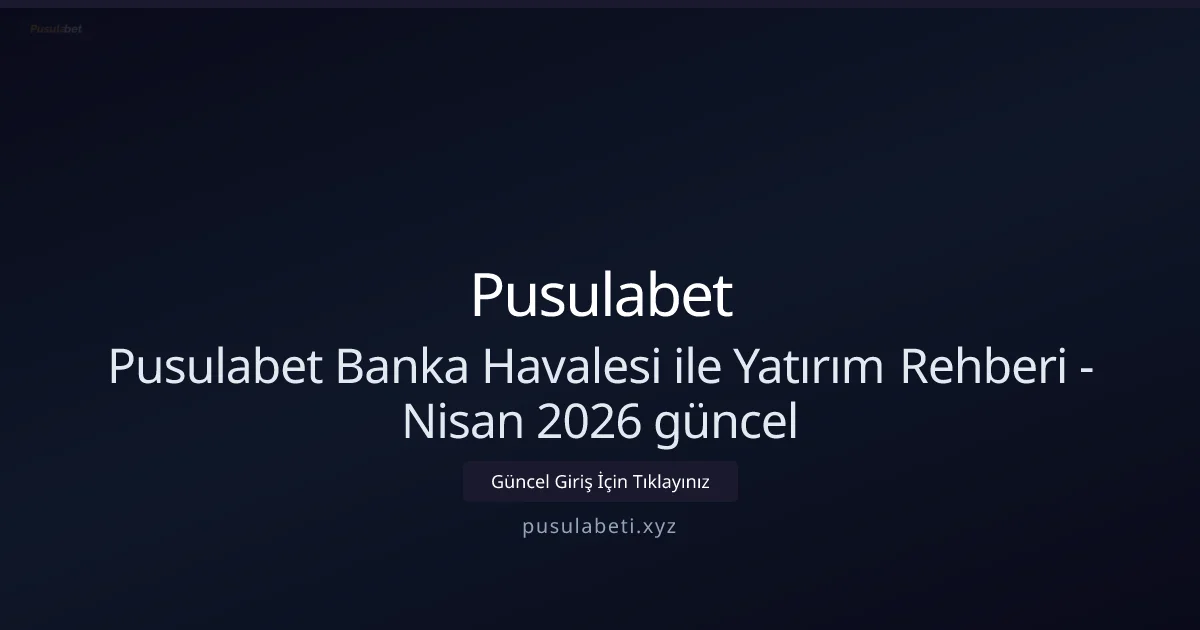 Pusulabet Banka Transferleriyle Para Yatırma - Nisan 2026 Rehberi